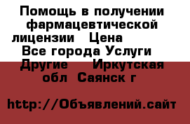 Помощь в получении фармацевтической лицензии › Цена ­ 1 000 - Все города Услуги » Другие   . Иркутская обл.,Саянск г.